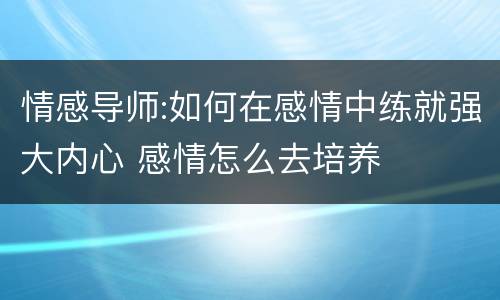 情感导师:如何在感情中练就强大内心 感情怎么去培养