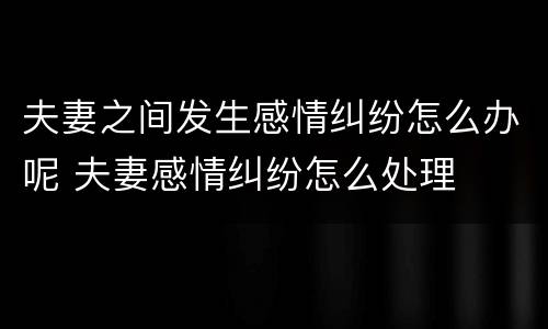夫妻之间发生感情纠纷怎么办呢 夫妻感情纠纷怎么处理