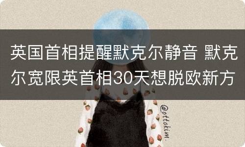 英国首相提醒默克尔静音 默克尔宽限英首相30天想脱欧新方案