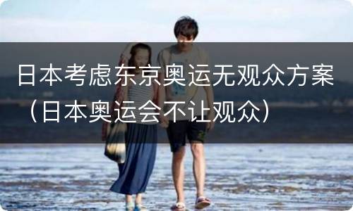 日本考虑东京奥运无观众方案（日本奥运会不让观众）