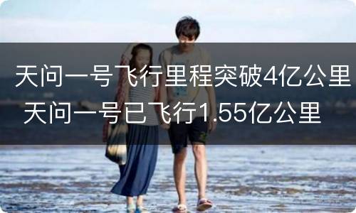 天问一号飞行里程突破4亿公里 天问一号已飞行1.55亿公里
