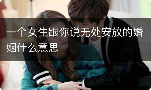 一个女生跟你说无处安放的婚姻什么意思