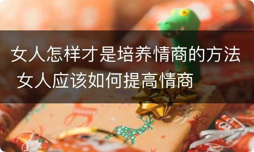 女人怎样才是培养情商的方法 女人应该如何提高情商