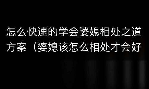 怎么快速的学会婆媳相处之道方案（婆媳该怎么相处才会好）