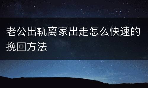老公出轨离家出走怎么快速的挽回方法
