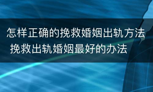 怎样正确的挽救婚姻出轨方法 挽救出轨婚姻最好的办法