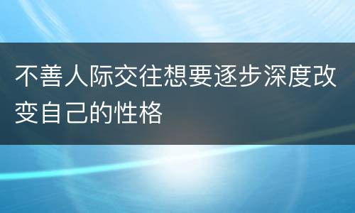 不善人际交往想要逐步深度改变自己的性格