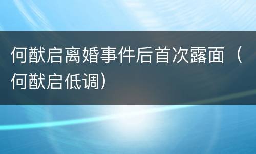 何猷启离婚事件后首次露面（何猷启低调）