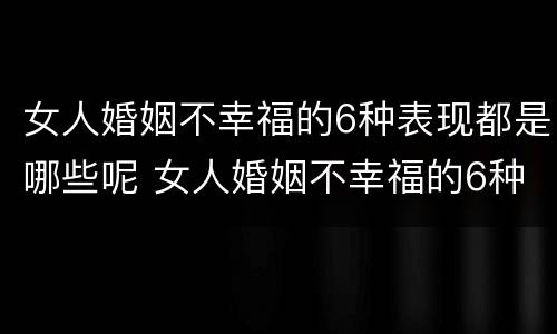 女人婚姻不幸福的6种表现都是哪些呢 女人婚姻不幸福的6种表现都是哪些呢
