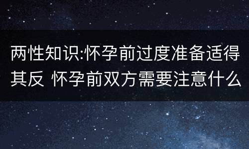 两性知识:怀孕前过度准备适得其反 怀孕前双方需要注意什么?