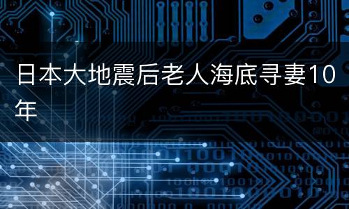 日本大地震后老人海底寻妻10年