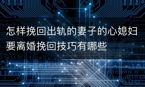 怎样挽回出轨的妻子的心媳妇要离婚挽回技巧有哪些