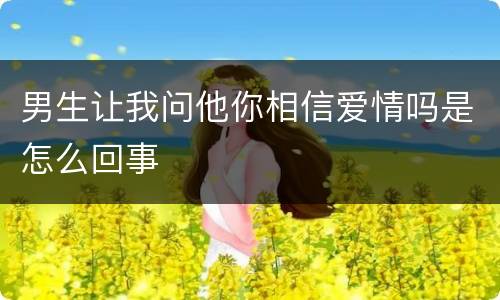 男生让我问他你相信爱情吗是怎么回事