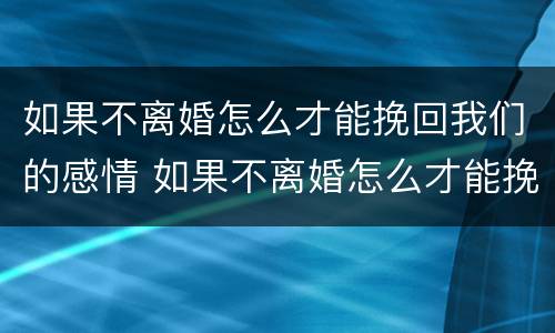 如果不离婚怎么才能挽回我们的感情 如果不离婚怎么才能挽回我们的感情呢