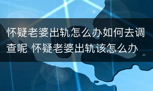 怀疑老婆出轨怎么办如何去调查呢 怀疑老婆出轨该怎么办