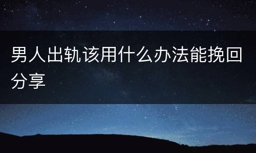 男人出轨该用什么办法能挽回分享