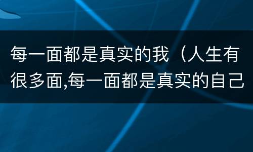 每一面都是真实的我（人生有很多面,每一面都是真实的自己）