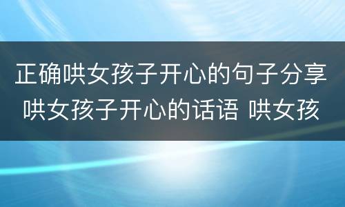 正确哄女孩子开心的句子分享 哄女孩子开心的话语 哄女孩子开心的句子