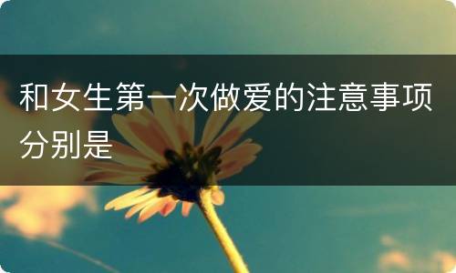 和女生第一次做爱的注意事项分别是