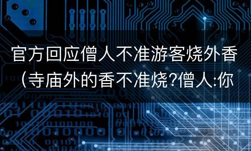 官方回应僧人不准游客烧外香（寺庙外的香不准烧?僧人:你不用管）