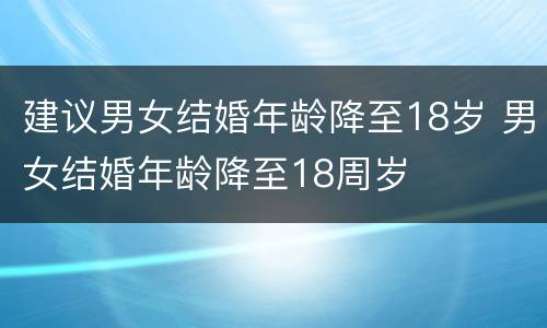 建议男女结婚年龄降至18岁 男女结婚年龄降至18周岁