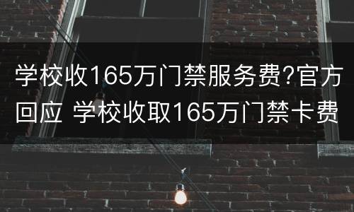 学校收165万门禁服务费?官方回应 学校收取165万门禁卡费