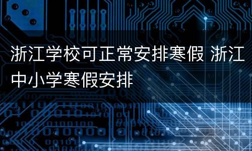 浙江学校可正常安排寒假 浙江中小学寒假安排