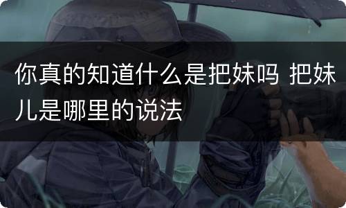你真的知道什么是把妹吗 把妹儿是哪里的说法
