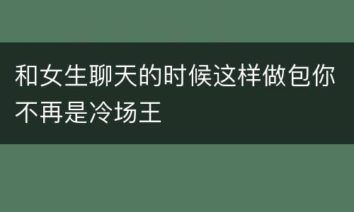 和女生聊天的时候这样做包你不再是冷场王