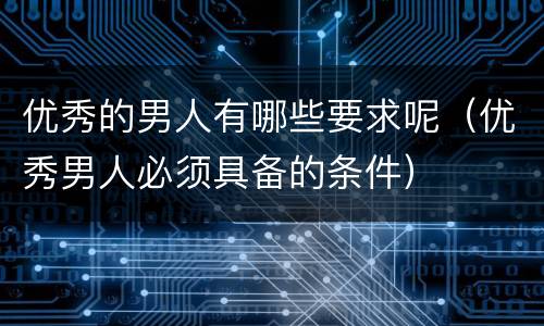 优秀的男人有哪些要求呢（优秀男人必须具备的条件）