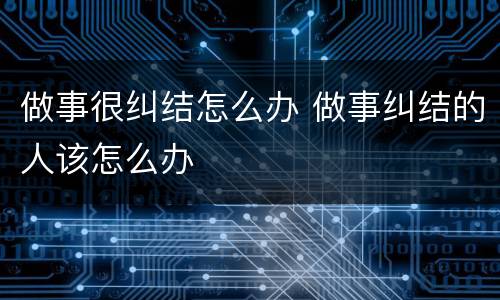 做事很纠结怎么办 做事纠结的人该怎么办