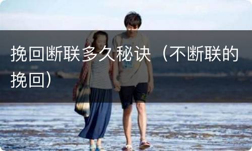 挽回断联多久秘诀（不断联的挽回）