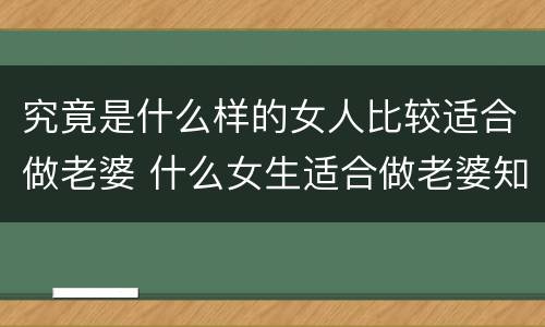 究竟是什么样的女人比较适合做老婆 什么女生适合做老婆知乎