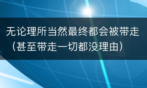 无论理所当然最终都会被带走（甚至带走一切都没理由）