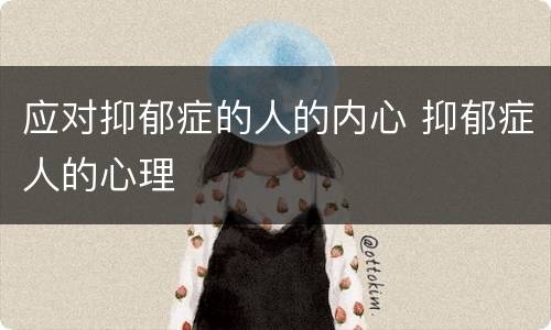 应对抑郁症的人的内心 抑郁症人的心理