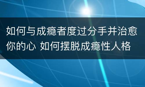 如何与成瘾者度过分手并治愈你的心 如何摆脱成瘾性人格