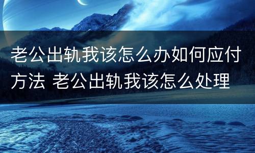 老公出轨我该怎么办如何应付方法 老公出轨我该怎么处理