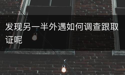 发现另一半外遇如何调查跟取证呢