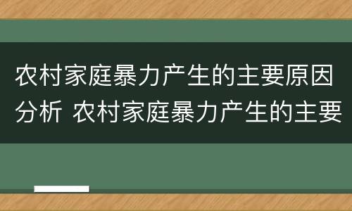 农村家庭暴力产生的主要原因分析 农村家庭暴力产生的主要原因分析