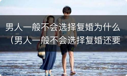 男人一般不会选择复婚为什么（男人一般不会选择复婚还要在一起）