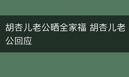 胡杏儿老公晒全家福 胡杏儿老公回应