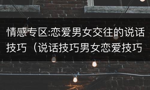 情感专区:恋爱男女交往的说话技巧（说话技巧男女恋爱技巧）