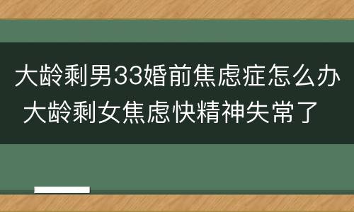 大龄剩男33婚前焦虑症怎么办 大龄剩女焦虑快精神失常了