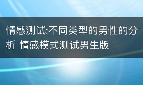 情感测试:不同类型的男性的分析 情感模式测试男生版