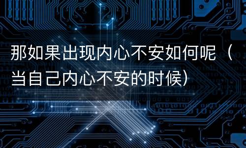 那如果出现内心不安如何呢（当自己内心不安的时候）