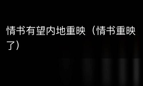 情书有望内地重映（情书重映了）