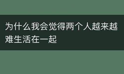 为什么我会觉得两个人越来越难生活在一起