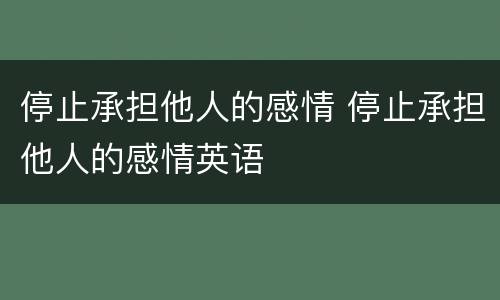 停止承担他人的感情 停止承担他人的感情英语