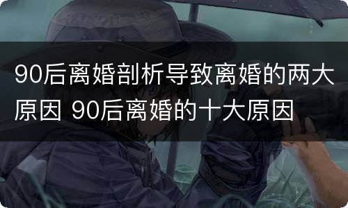 90后离婚剖析导致离婚的两大原因 90后离婚的十大原因