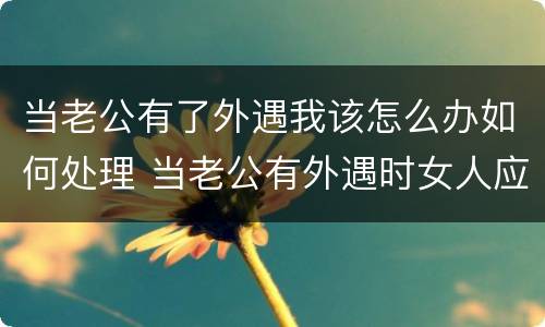 当老公有了外遇我该怎么办如何处理 当老公有外遇时女人应该怎么办